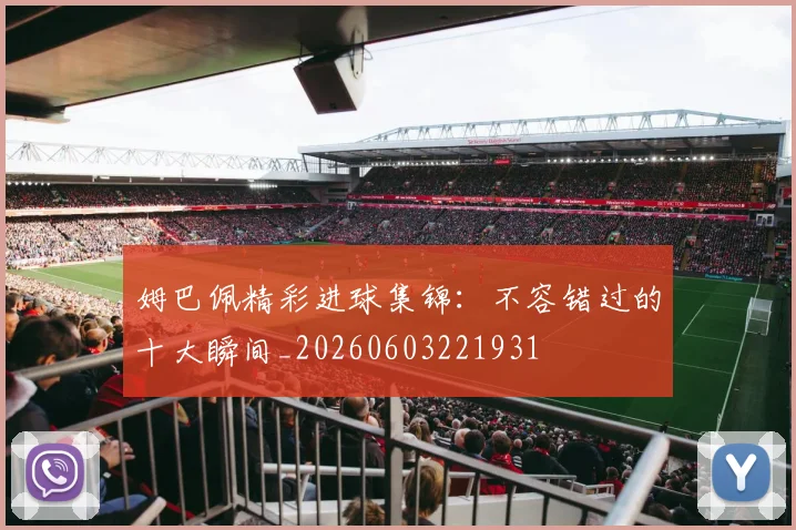 姆巴佩精彩进球集锦:不容错过的十大瞬间_20260603221931